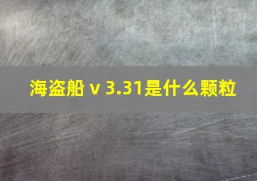 海盗船 v 3.31是什么颗粒